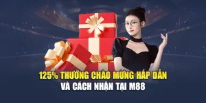 125% Thưởng Chào Mừng Hấp Dẫn Và Cách Nhận Tại M88