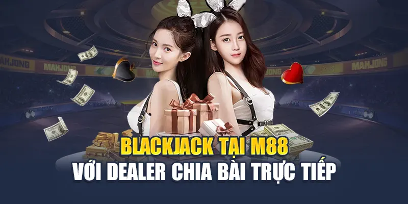 Cách Chơi Bài Blackjack Tại Nhà Cái M88: Hướng Dẫn Chi Tiết 1 Blackjack tại M88 với dealer chia bài trực tiếp