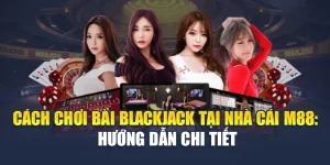 Cách Chơi Bài Blackjack Tại Nhà Cái M88: Hướng Dẫn Chi Tiết