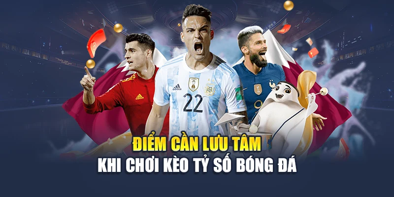 Kèo Tỷ Số Bóng Đá – Sự Lựa Chọn Ưu Tiên Của Dân Cá Cược 3 Điểm cần lưu tâm khi chơi kèo tỷ số bóng đá