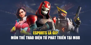 Esports Là Gì? Môn Thể Thao Điện Tử Phát Triển Tại M88
