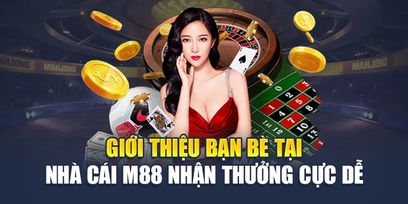 Giới Thiệu Bạn Bè M88 Nhận Quà Liền Tay, Chơi Hay Thưởng Lớn 1 Giới thiệu bạn bè tại nhà cái M88 nhận thưởng cực dễ