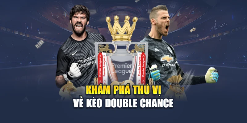 Kèo Double Chance - Lựa Chọn An Toàn Với Tỷ Lệ Thắng Cao 1 Khám phá thú vị về kèo Double Chance