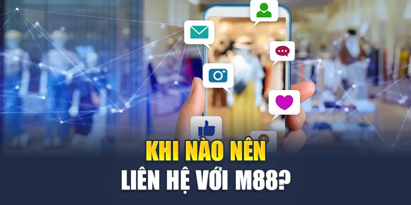 Liên Hệ M88 1 Khi nào nên liên hệ với M88?