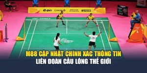 M88 Cập Nhật Chính Xác Thông Tin Liên Đoàn Cầu Lông Thế Giới