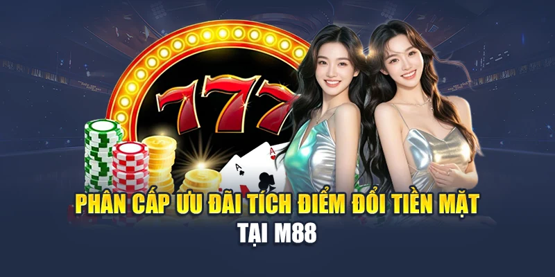 Tích Điểm Đổi Tiền Mặt Hấp Dẫn Có Mặt Tại Nhà Cái M88 1 Phân cấp ưu đãi tích điểm đổi tiền mặt tại M88