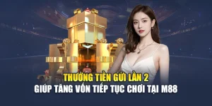Thưởng Tiền Gửi Lần 2 Giúp Tăng Vốn Tiếp Tục Chơi Tại M88