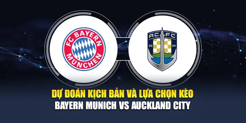 Soi Kèo Bóng Đá Bayern Munich Vs Auckland City Tại M88vinvn.com 3 Dự đoán kịch bản và lựa chọn kèo Bayern Munich vs Auckland City