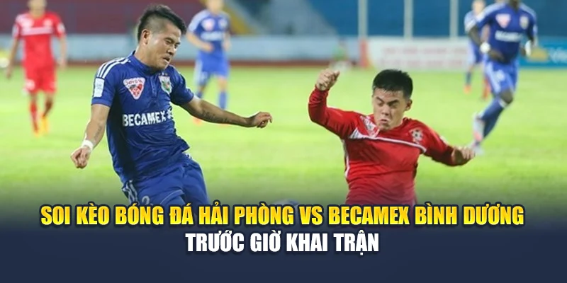 Soi Kèo Bóng Đá Hải Phòng Vs Becamex Bình Dương Ngày 15/06 2 Soi kèo bóng đá Hải Phòng vs Becamex Bình Dương trước giờ khai trận