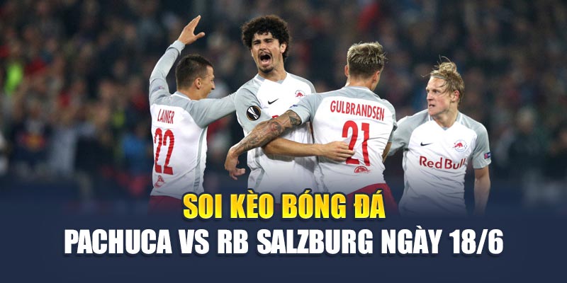 Soi kèo bóng đá Pachuca vs RB Salzburg ngày 18/6