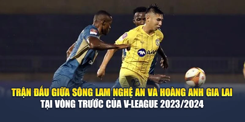 Soi Kèo Bóng Đá Sông Lam Nghệ An Vs Hoàng Anh Gia Lai 1 Trận đấu giữa Sông Lam Nghệ An và Hoàng Anh Gia Lai tại vòng trước của V-League 2023/2024